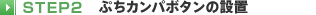 STEP2 �Ղ��J���p�{�^���̐ݒu