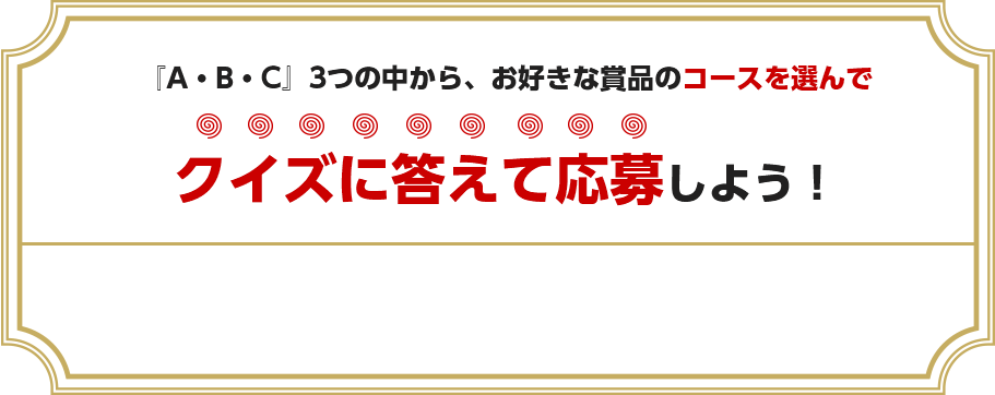 『A・B・C』3つの中から、お好きな賞品のコースを選んでクイズに答えて応募しよう！