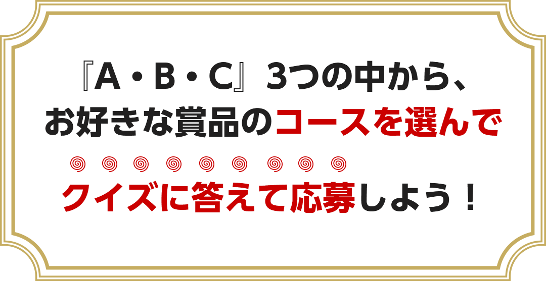 『A・B・C』3つの中から、お好きな賞品のコースを選んでクイズに答えて応募しよう！