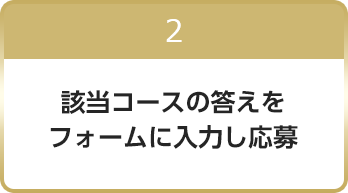 2 該当コースの答えをフォームに入力し応募