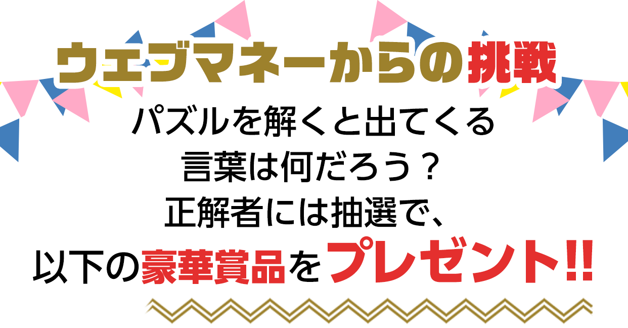 ウェブマネーからの挑戦 パズルを解くと出てくる言葉は何だろう? 正解者には抽選で、以下の豪華賞品をプレゼント!!