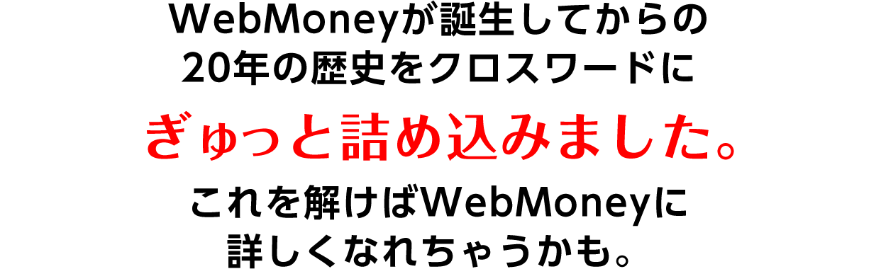 ウェブマネーが誕生してからの20年の歴史をクロスワードにぎゅっと詰め込みました。