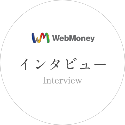 WebMoney　インタビュー　Interview