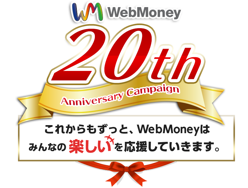 おかげさまで 20th Anniversary Campaign これからもずっと、WebMoneyはみんなの楽しいを応援していきます。