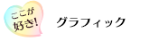 ここが好き！「グラフィック」