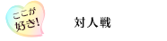 ここが好き！「対人戦」