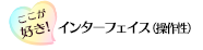 ここが好き！「インターフェイス（操作性）」