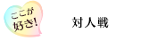 ここが好き！「対人戦」