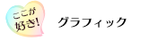 ここが好き！「グラフィック」