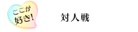 ここが好き！「対人戦」