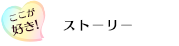 ここが好き！「ストーリー」