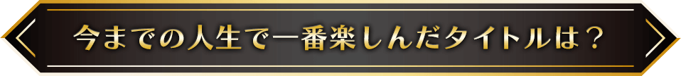 今までの人生で一番楽しんだタイトルは？