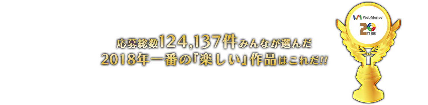 応募総数124,137件みんなが選んだ2018年一番の『楽しい』作品はこれだ!!