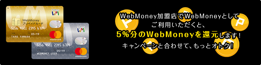 WebMoney加盟店でWebMoneyとしてご利用いただくと、5％分のWebMoneyを還元します！