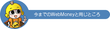 今までのWebMoneyと同じところ