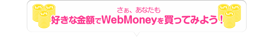 さぁ、あなたも好きな金額でWebMoneyを買ってみよう！