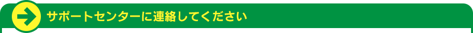 サポートセンターに連絡して下さい