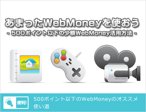 あまったWebMoneyを使おう！ -500POINT以下の少額WebMoney活用方法-
