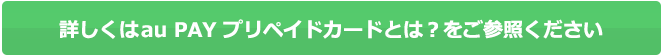 詳しくはau PAY プリペイドカードとは？をご参照ください