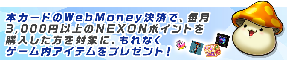 本カードで、WebMoney決済をすると、プレイ中のタイトルのアイテムが必ず毎月もらえる！