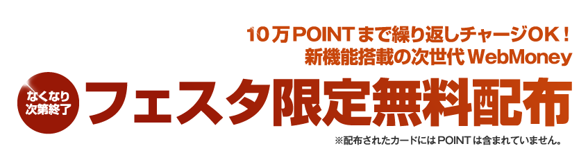 10万POINTまで繰り返しチャージOK！新機能搭載の次世代WebMoneyフェスタ限定無料配布