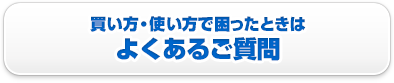 買い方・使い方で困ったときは「よくあるご質問」