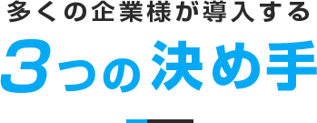 多くの企業様が導入する3つの決め手