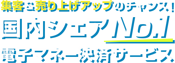 集客＆売上げアップのチャンス！国内シェアNo.1(※) 電子マネ決済サービス