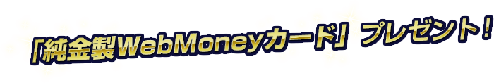 「純金製WebMoneyカード」プレゼント！