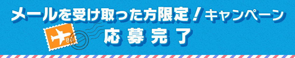 メールを受け取った方限定！キャンペーン　応募完了