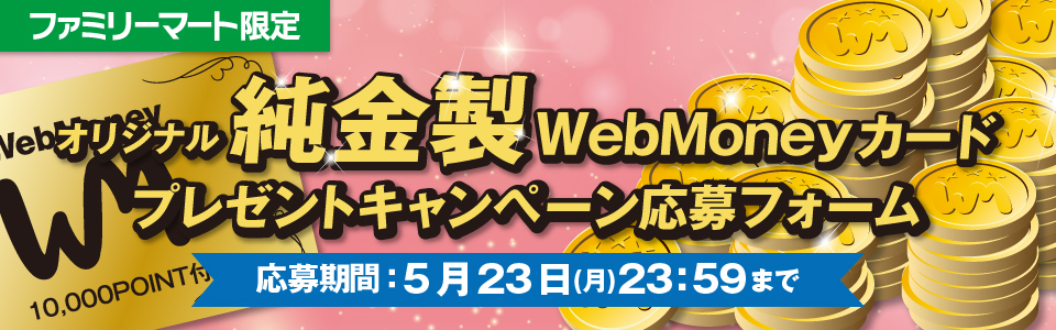 【ファミリーマート限定】オリジナル純金製WebMoneyカードプレゼントキャンペーン　応募フォーム