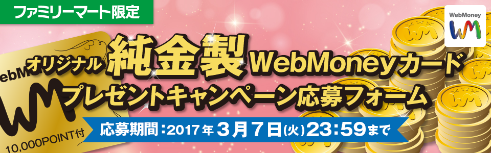 【ファミリーマート限定】オリジナル純金製WebMoneyカードプレゼントキャンペーン応募フォーム