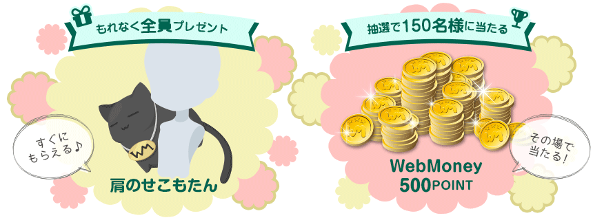 もれなくもらえる「肩のせこもたん」　抽選で150名様に当たる「WebMoney500POINT」