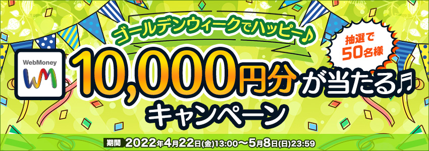 ゴールデンウィークでハッピー♪ WebMoney10,000円分が抽選で50名様に当たる♫キャンペーン