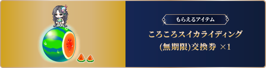 もらえるアイテム：ころころスイカランディング（無制限）引換券×１